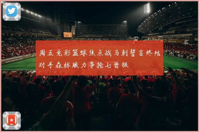 周五竞彩篮球焦点战马刺誓言终结对手森林狼力争抢七晋级