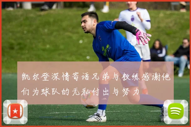 凯尔登深情寄语兄弟与教练感谢他们为球队的无私付出与努力