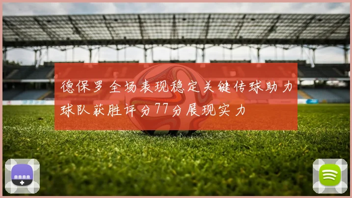 德保罗全场表现稳定关键传球助力球队获胜评分77分展现实力