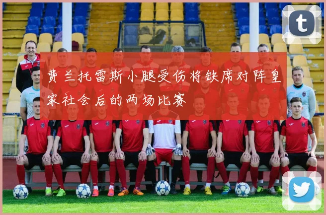 费兰托雷斯小腿受伤将缺席对阵皇家社会后的两场比赛