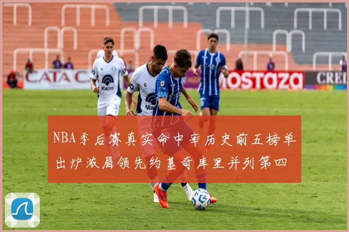 NBA季后赛真实命中率历史前五榜单出炉浓眉领先约基奇库里并列第四