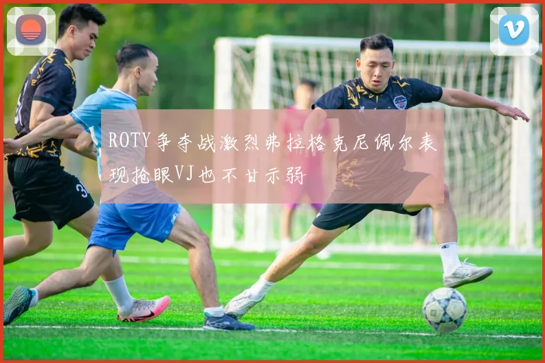 ROTY争夺战激烈弗拉格克尼佩尔表现抢眼VJ也不甘示弱