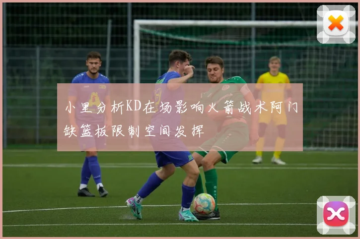 小里分析KD在场影响火箭战术阿门缺篮板限制空间发挥