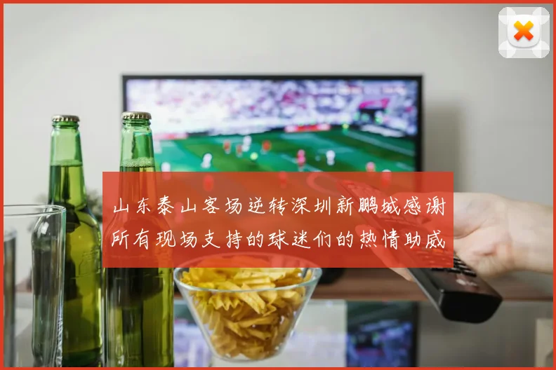 山东泰山客场逆转深圳新鹏城感谢所有现场支持的球迷们的热情助威