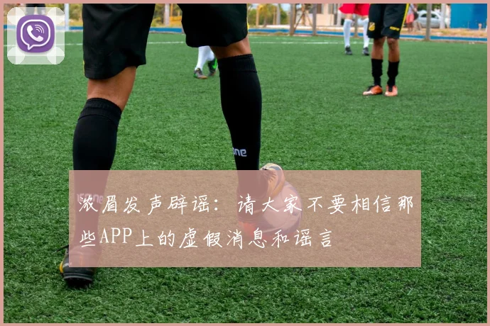 浓眉发声辟谣：请大家不要相信那些APP上的虚假消息和谣言