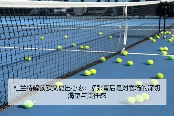 杜兰特解读欧文复出心态：紧张背后是对赛场的深切渴望与责任感（kaiyunsports）
