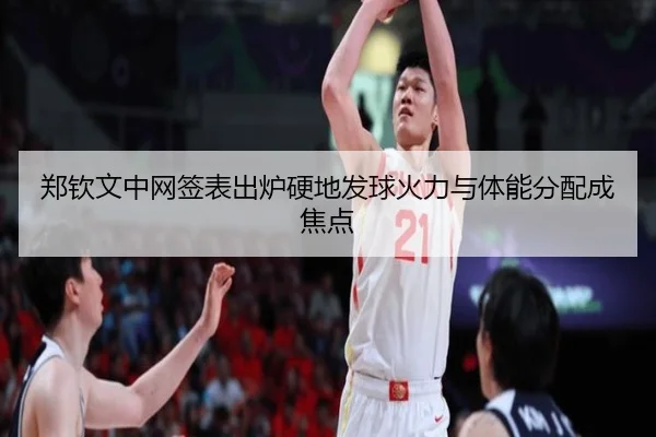 郑钦文中网签表出炉硬地发球火力与体能分配成焦点（kaiyunsports）